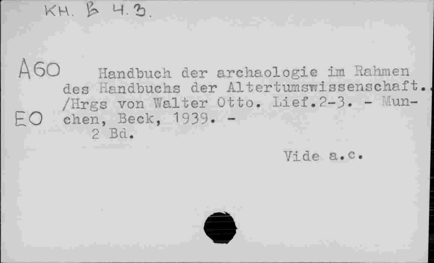 ﻿КН. 4.2).
Або Handbuch der archaologie im Rahmen des Handbuchs der Altertumswissenschaft /Hrgs von Walter Otto. Lief.2-3. - Mun-
ЬО chen, Beck, 1939. -
2 Bd.
Vide a.c.